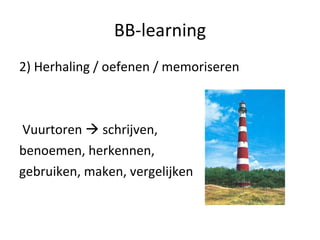BB-learning 2) Herhaling / oefenen / memoriseren Vuurtoren    schrijven,  benoemen, herkennen,  gebruiken, maken, vergelijken 