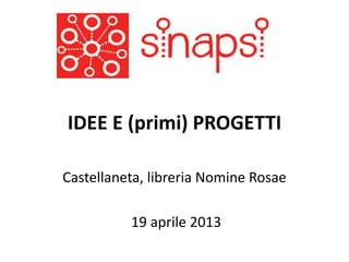 IDEE E (primi) PROGETTI
Castellaneta, libreria Nomine Rosae
19 aprile 2013
 