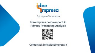 Ideeimpresa cerca esperti in
Privacy Preserving Analysis
Contattaci: info@ideeimpresa.it
futureproof innovation
 