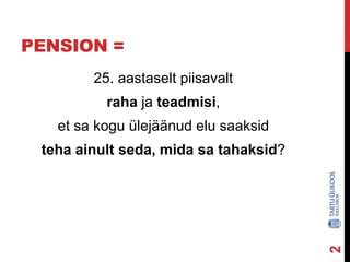 PENSION =
25. aastaselt piisavalt
raha ja teadmisi,
et sa kogu ülejäänud elu saaksid

2

teha ainult seda, mida sa tahaksid?

 