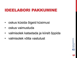 IDEELABORI PAKKUMINE
• oskus küsida õigeid küsimusi
• oskus vaimustuda

• valmisolek katsetada ja kiirelt õppida

6

• valmisolek võtta vastutust

 