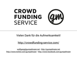 Vielen Dank für die Aufmerksamkeit!
http://crowdfunding-service.com/
wolfgang@gumpelmaier.net - http://gumpelmaier.net
http://www.twitter.com/gumpelmaier - http://www.facebook.com/gumpelmaier
 