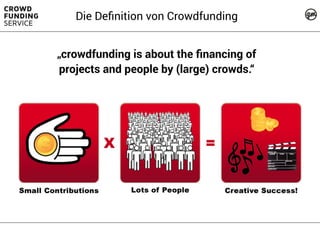 „crowdfunding is about the ﬁnancing of
projects and people by (large) crowds.“
Die Deﬁnition von Crowdfunding
 