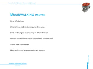 Timo Bosch | Thomas Deyen | Jens Eyrich
(2. Semester)
Dozent: Axel Schirle | Fakultät 2 – Electronic Media | Werbung 1
Sommersemester2010
H
D
M
Bis zu 15 Teilnehmer
Weiterführung des Brainstorming unter Bewegung.
Durch Förderung der Durchblutung bis 20% mehr Ideen.
Wandern zwischen Flipcharts um Ideen anderer zu beeinflussen.
Ständig neue Assoziationen.
Ideen werden nicht bewertet, es wird geschwiegen.
Brainwalking (Waffen)
 