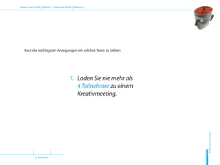 (2. Semester)
Dozent: Axel Schirle Fakultät 2 – Electronic Media Werbung 1
Sommersemester2010
H
D
M
Kurz die wichtigsten Anregungen ein solches Team zu bilden:
1.	 Laden Sie nie mehr als
4 Teilnehmer zu einem
Kreativmeeting.
 