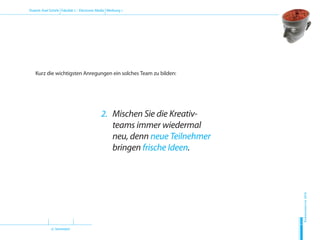 (2. Semester)
Dozent: Axel Schirle Fakultät 2 – Electronic Media Werbung 1
Sommersemester2010
H
D
M
Kurz die wichtigsten Anregungen ein solches Team zu bilden:
2.	Mischen Sie die Kreativ-
teams immer wiedermal
neu, denn neue Teilnehmer
bringen frische Ideen.
 
