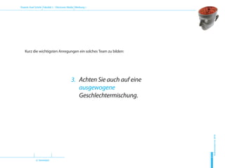 (2. Semester)
Dozent: Axel Schirle Fakultät 2 – Electronic Media Werbung 1
Sommersemester2010
H
D
M
Kurz die wichtigsten Anregungen ein solches Team zu bilden:
3.	Achten Sie auch auf eine
ausgewogene
Geschlechtermischung.
 