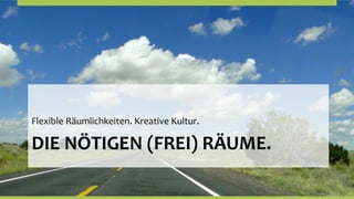 Flexible	
  Räumlichkeiten.	
  Kreative	
  Kultur.	
  

DIE	
  NÖTIGEN	
  (FREI)	
  RÄUME.	
  
 