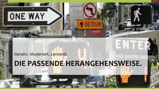 Iterativ.	
  Moderiert.	
  Lernend.	
  

DIE	
  PASSENDE	
  HERANGEHENSWEISE.	
  
 