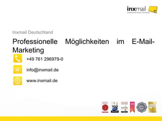 Inxmail Deutschland 
Professionelle Möglichkeiten im E-Mail-Marketing 
+49 761 296979-0 
info@inxmail.de 
www.inxmail.de 
