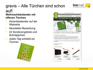 gravis – Alle Türchen sind schon auf! 
Weihnachtskalender mit 
offenen Türchen 
 Adventskalender auf der 
Webseite 
 Newsletter-Bewerbung 
 24 Sonderangebote und 
Schnäppchen 
 Jeden Tag schließt ein 
Türchen 
www.inxmail.de 
 