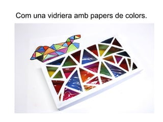 Com una vidriera amb papers de colors.
 
