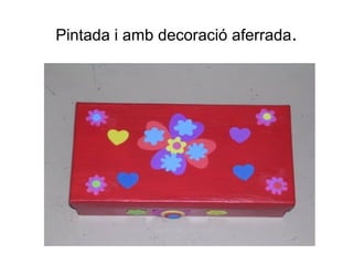 Pintada i amb decoració aferrada.
 