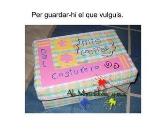 Per guardar-hi el que vulguis.
 