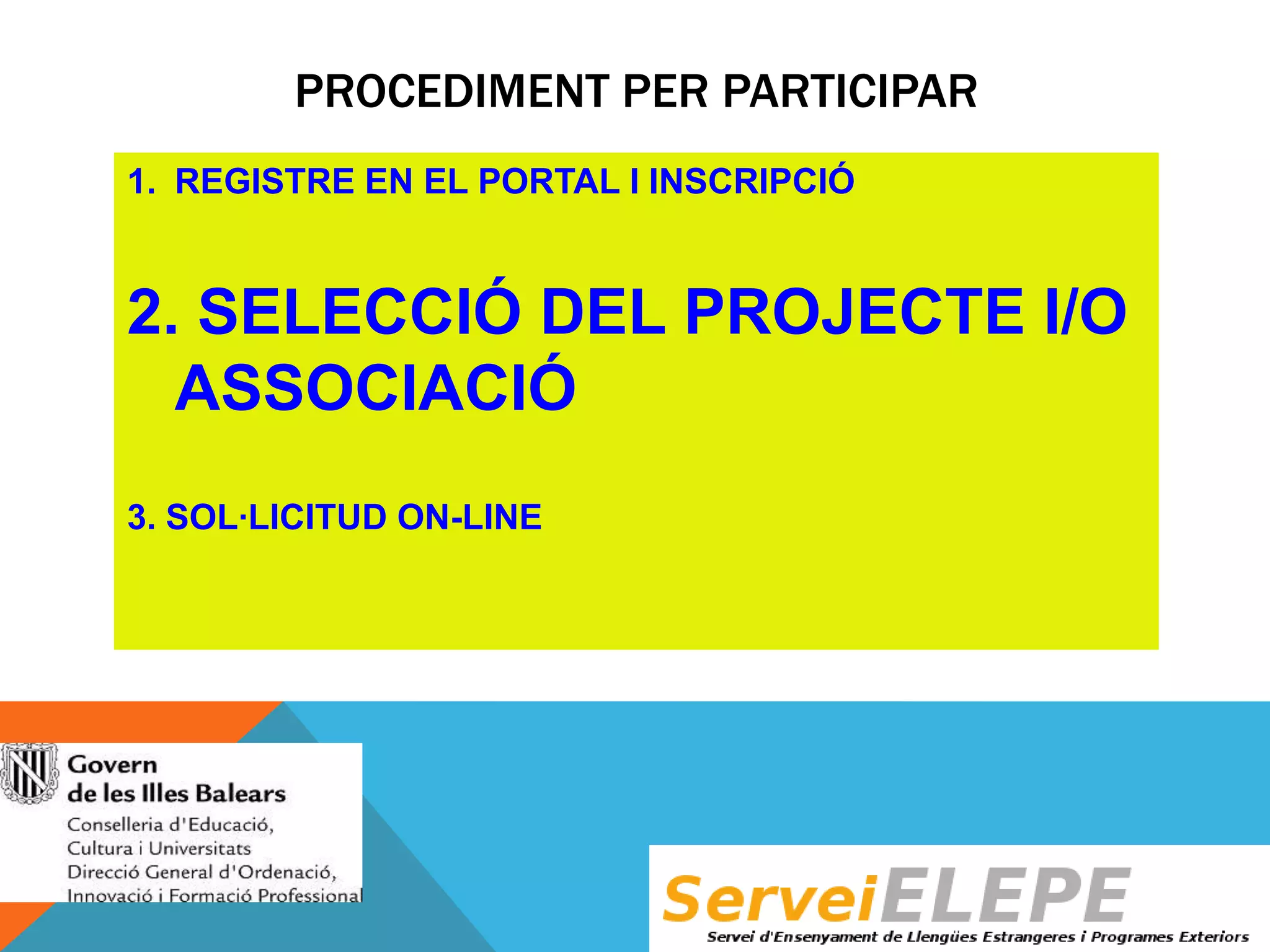 PROCEDIMENT PER PARTICIPAR
1. REGISTRE EN EL PORTAL I INSCRIPCIÓ

2. SELECCIÓ DEL PROJECTE I/O
ASSOCIACIÓ
3. SOL·LICITUD ON-LINE

 