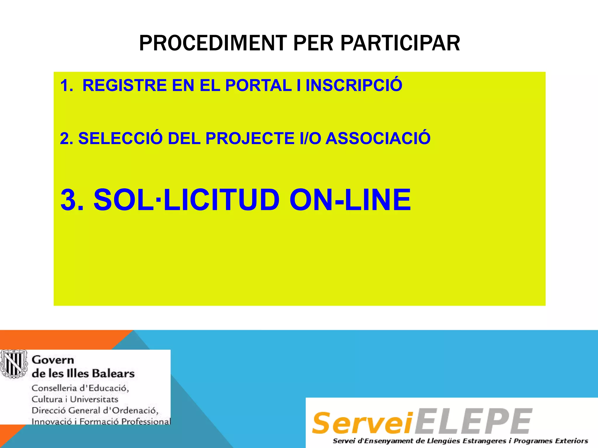 PROCEDIMENT PER PARTICIPAR
1. REGISTRE EN EL PORTAL I INSCRIPCIÓ
2. SELECCIÓ DEL PROJECTE I/O ASSOCIACIÓ

3. SOL·LICITUD ON-LINE

 