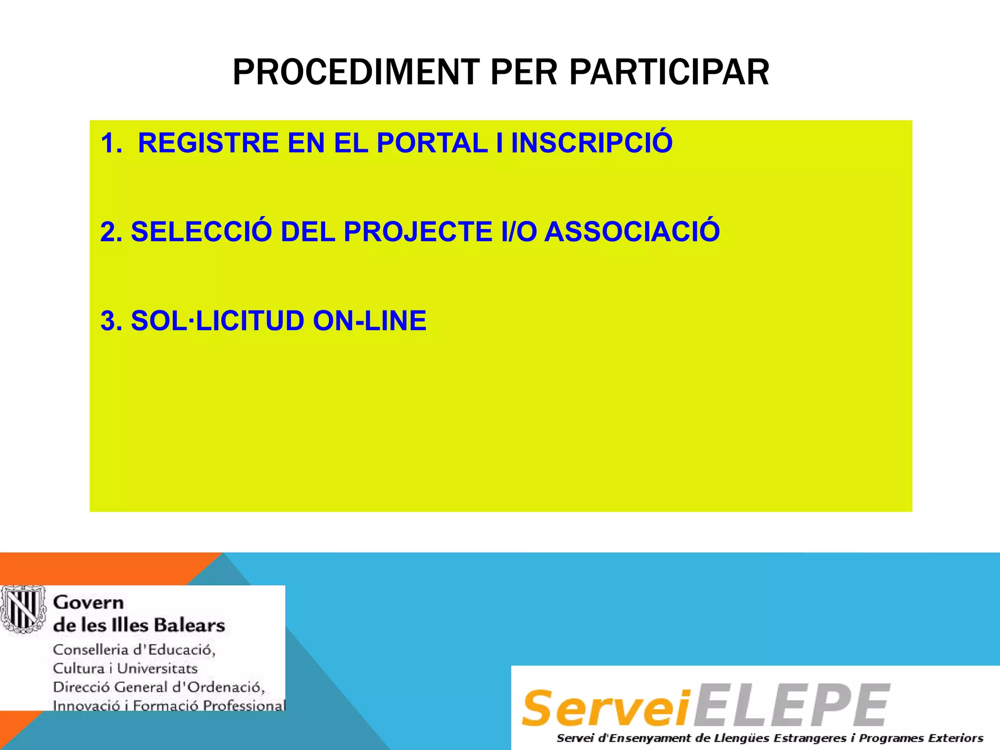 PROCEDIMENT PER PARTICIPAR
1. REGISTRE EN EL PORTAL I INSCRIPCIÓ
2. SELECCIÓ DEL PROJECTE I/O ASSOCIACIÓ
3. SOL·LICITUD ON-LINE

 