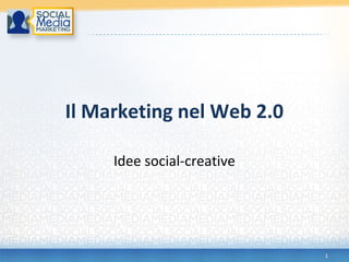 1
Il Marketing nel Web 2.0
Idee social-creative
 