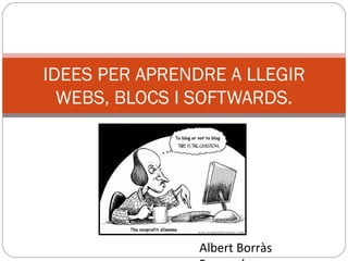 IDEES PER APRENDRE A LLEGIR
  WEBS, BLOCS I SOFTWARDS.




                Albert Borràs
 