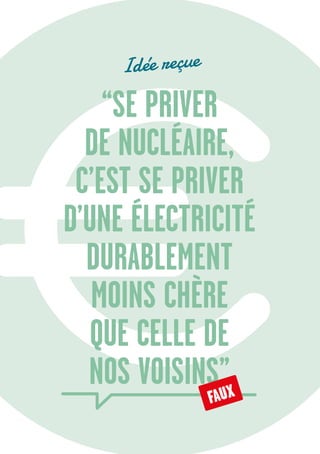10
“SE PRIVER
DE NUCLÉAIRE,
C’EST SE PRIVER
D’UNE ÉLECTRICITÉ
DURABLEMENT
MOINS CHÈRE
QUE CELLE DE
NOS VOISINS”
Idée reçue
FAUX
 