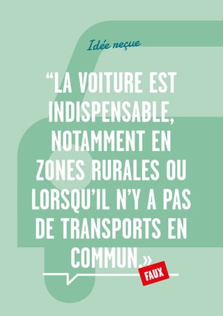 20
“LA VOITURE EST
INDISPENSABLE,
NOTAMMENT EN
ZONES RURALES OU
LORSQU’IL N’Y A PAS
DE TRANSPORTS EN
COMMUN.»FAUX
Idée reçue
 