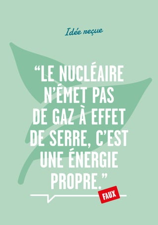 32
“LE NUCLÉAIRE
N’ÉMET PAS
DE GAZ À EFFET
DE SERRE, C’EST
UNE ÉNERGIE
PROPRE.”FAUX
Idée reçue
 