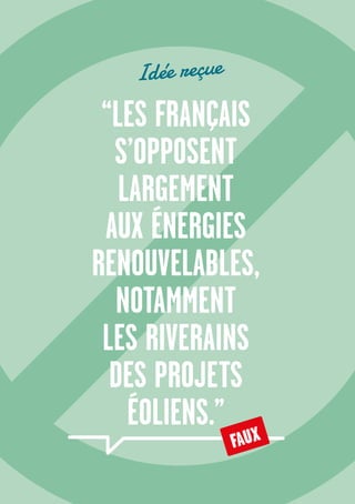 8
“LES FRANÇAIS
S’OPPOSENT
LARGEMENT
AUX ÉNERGIES
RENOUVELABLES,
NOTAMMENT
LES RIVERAINS
DES PROJETS
ÉOLIENS.”
Idée reçue
FAUX
 