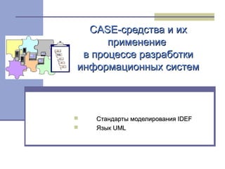 CASE-средства и их
      применение
 в процессе разработки
информационных систем



   Стандарты моделирования IDEF
   Язык UML
 