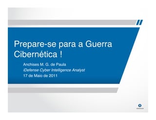Prepare-se para a Guerra
Cibernética !!
  Anchises M. G. de Paula!
  iDefense Cyber Intelligence Analyst!
  17 de Maio de 2011!
 