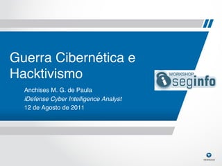 Guerra Cibernética e
Hacktivismo!
  Anchises M. G. de Paula!
  iDefense Cyber Intelligence Analyst!
  12 de Agosto de 2011!
 