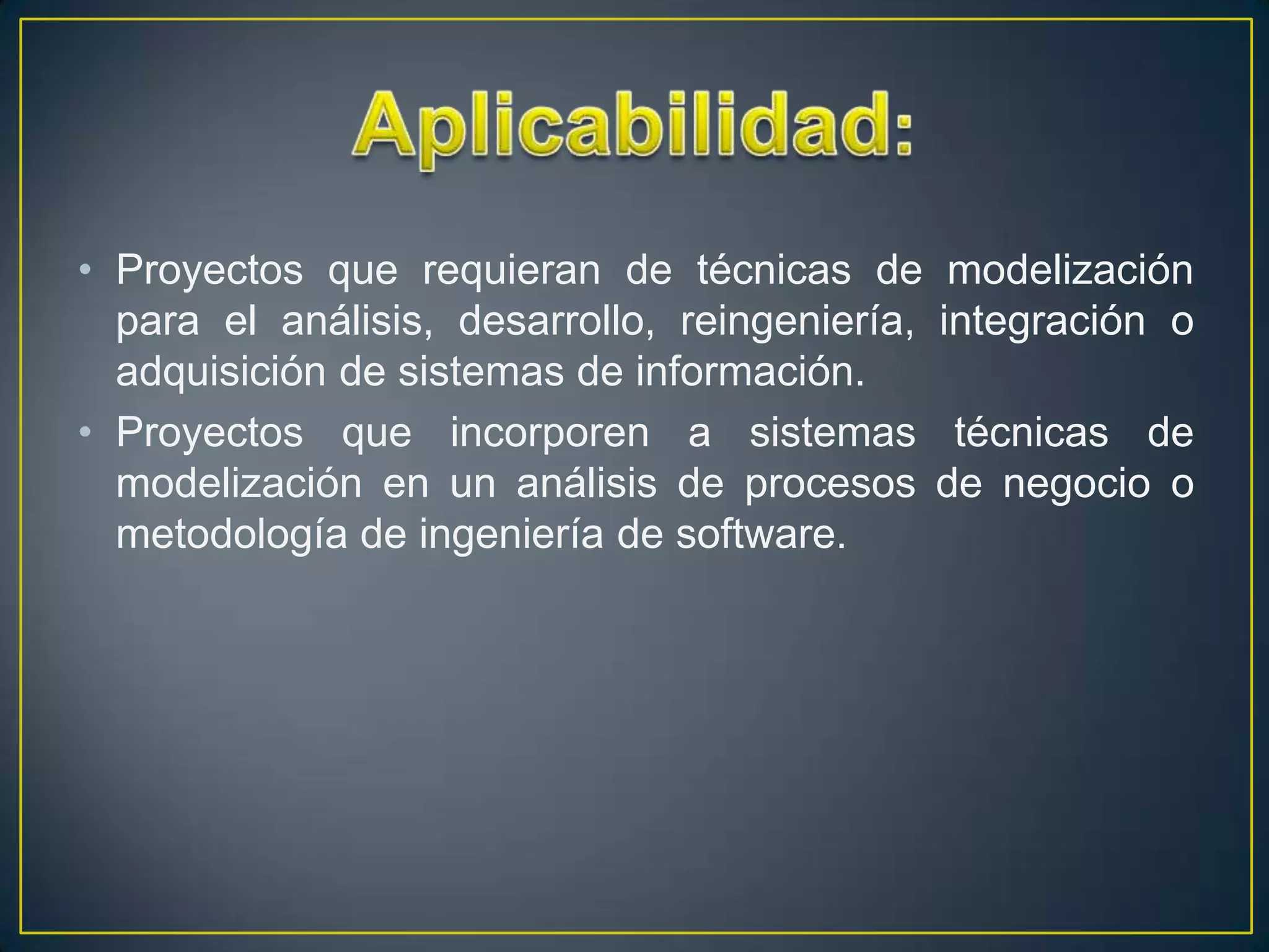 • Proyectos que requieran de técnicas de         modelización
  para el análisis, desarrollo, reingeniería,   integración o
  adquisición de sistemas de información.
• Proyectos que incorporen a sistemas            técnicas de
  modelización en un análisis de procesos       de negocio o
  metodología de ingeniería de software.
 