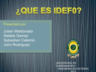Presentado por:

Julian Maldonado
Natalia Gamez
Sebastian Celemin
John Rodriguez



                    UNIVERSIDAD DE
                    CUNDINAMARCA
                     INGENIERIA DE SISTEMAS
 