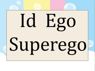 Id Ego
Superego
 