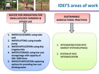IDEI’S areas of work WATER FOR IRRIGATION FOR SMALLHOLDER FARMERS & OTHER USE SUSTAINABLE AGRICULTURAL PRACTICES 