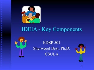 IDEIA - Key Components

         EDSP 501
    Sherwood Best, Ph.D.
          CSULA

                           1
 