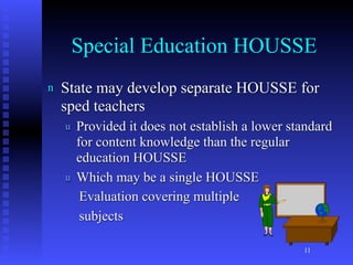 Special Education HOUSSE
n   State may develop separate HOUSSE for
    sped teachers
    u   Provided it does not establish a lower standard
        for content knowledge than the regular
        education HOUSSE
    u   Which may be a single HOUSSE
         Evaluation covering multiple
         subjects

                                                 11
 