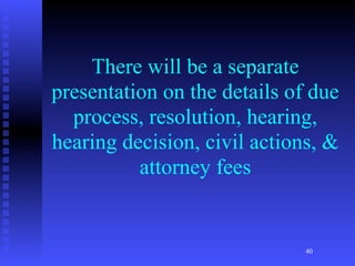 There will be a separate
presentation on the details of due
  process, resolution, hearing,
hearing decision, civil actions, &
          attorney fees


                              40
 