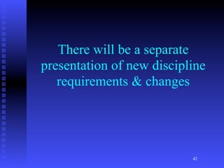 There will be a separate
presentation of new discipline
   requirements & changes




                           42
 