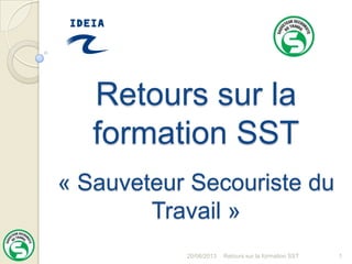 20/06/2013 Retours sur la formation SST 1
Retours sur la
formation SST
« Sauveteur Secouriste du
Travail »
 
