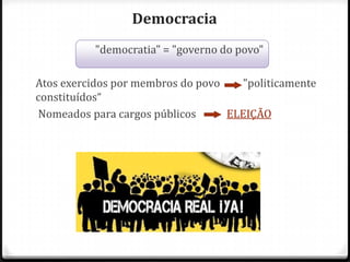 Democracia
"democratia" = "governo do povo"
Atos exercidos por membros do povo
"politicamente
constituídos“
Nomeados para cargos públicos
ELEIÇÃO

 