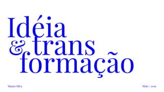 Idéia
Maio / 2019Mauro Silva
& trans
formação
 