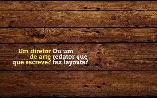 Um diretor Ou um
     de arte redator que
que escreve? faz layouts?
 
