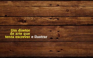 Um diretor
   de arte que
tenta escrever e ilustrar
 