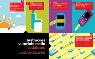 Ilustrações
vetoriais estilo
      vodafone.
   A marca possui um CI consistente e muito rígido,
   a ilustração tem que ser simples e seguir a paleta
de cor da marca, nada de inventar cores ou texturas.
 
