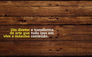 Um diretor e transforma
    de arte que tudo isso em
vive o máximo conteúdo.
 