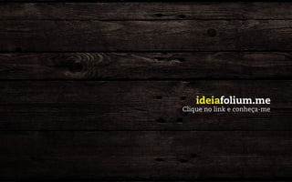 ideiafolium.me
Clique no link e conheça-me
 