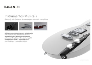 Instrumentos Musicais
Guitarras AVA Guitars e tecnologias em materiais compósitos




AVA é um novo e emocionante nome na indústria dos
instrumentos musicais. Introduzindo uma nova
abordagem, através da utilização de compósitos
poliméricos reforçados com fibra de carbono, a AVA
está elevando os limites e contribuindo para a
experiência e para o sucesso dos músicos.




                                                              INSTRUMENTOS MUSICAIS
                                                                    Cliente: AVA Guitars
 