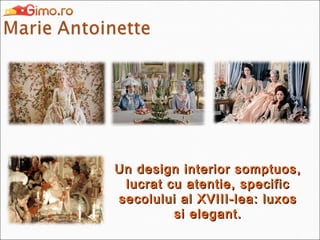 Un design interior somptuos,
lucrat cu atentie, specific
secolului al XVIII-lea: luxos
si elegant.

 
