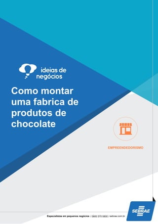 Como montar
uma fabrica de
produtos de
chocolate
EMPREENDEDORISMO
Especialistas em pequenos negócios / 0800 570 0800 / sebrae.com.br
 