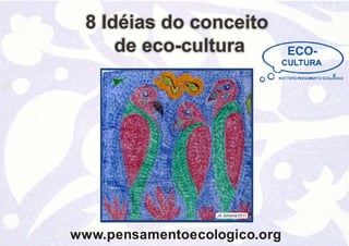8 Idéias do conceito
       de eco-cultura




                   JA.Silveira/2011




Wwww.pensamentoecologico.org
 